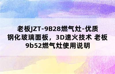 老板JZT-9B28燃气灶-优质钢化玻璃面板，3D速火技术 老板9b52燃气灶使用说明